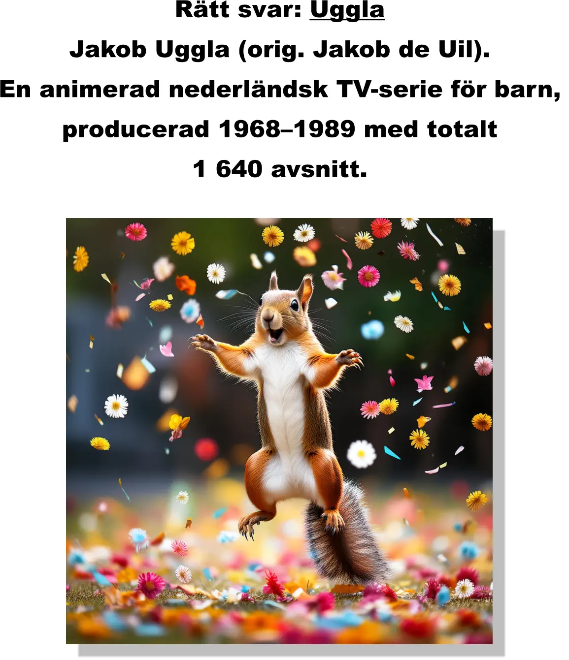 Rätt svar: Uggla  Jakob Uggla (orig. Jakob de Uil).  En animerad nederländsk TV-serie för barn,  producerad 1968–1989 med totalt  1 640 avsnitt.